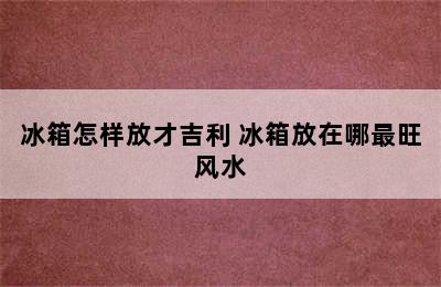 冰箱怎样放才吉利 冰箱放在哪最旺风水